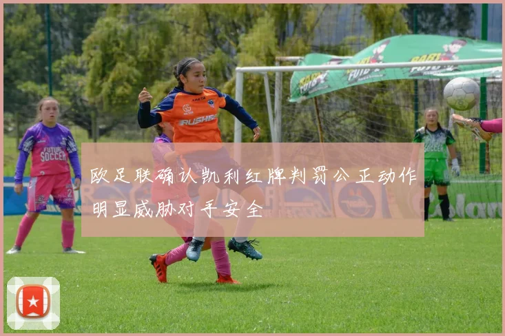 欧足联确认凯利红牌判罚公正动作明显威胁对手安全