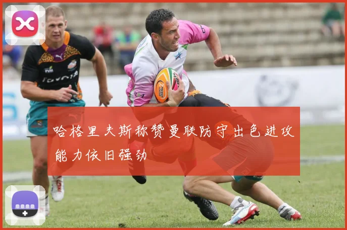 哈格里夫斯称赞曼联防守出色进攻能力依旧强劲