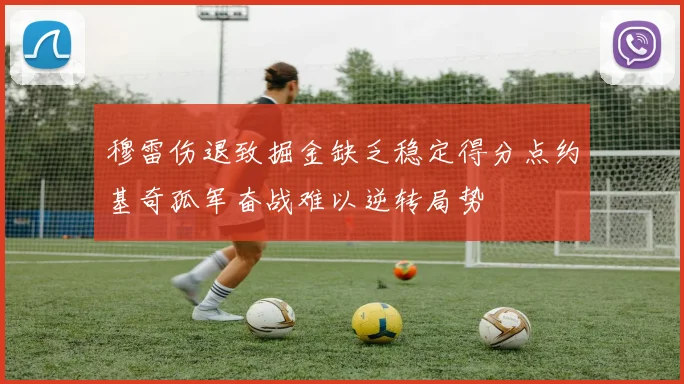 穆雷伤退致掘金缺乏稳定得分点约基奇孤军奋战难以逆转局势
