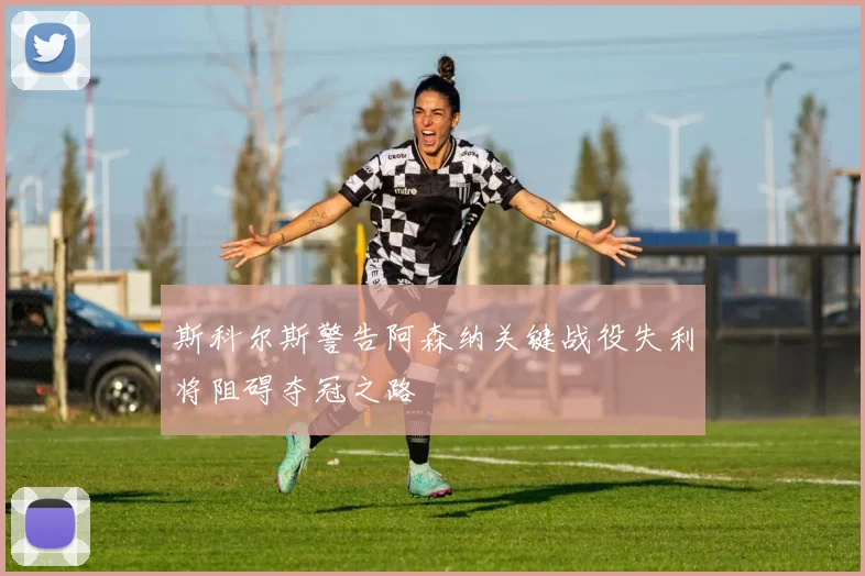 斯科尔斯警告阿森纳关键战役失利将阻碍夺冠之路