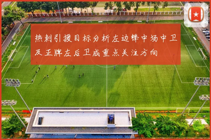 热刺引援目标分析左边锋中场中卫及正牌左后卫成重点关注方向