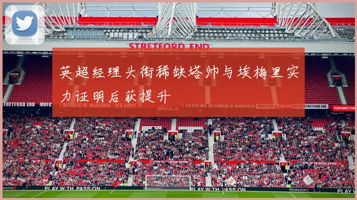 英超经理头衔稀缺塔帅与埃梅里实力证明后获提升