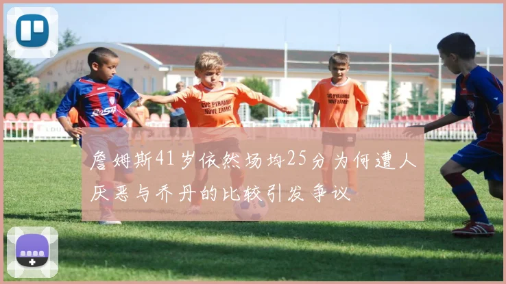 詹姆斯41岁依然场均25分为何遭人厌恶与乔丹的比较引发争议