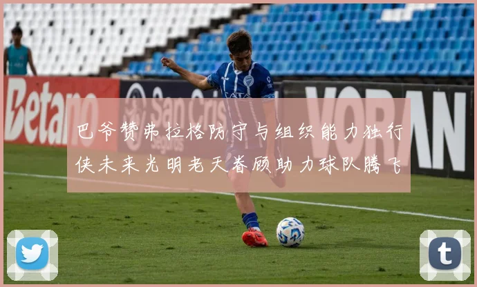 巴爷赞弗拉格防守与组织能力独行侠未来光明老天眷顾助力球队腾飞