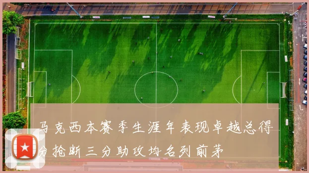 马克西本赛季生涯年表现卓越总得分抢断三分助攻均名列前茅