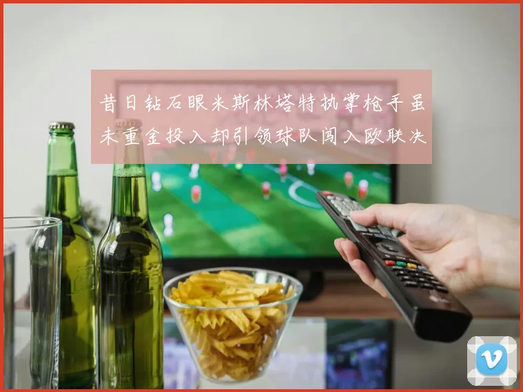 昔日钻石眼米斯林塔特执掌枪手虽未重金投入却引领球队闯入欧联决赛