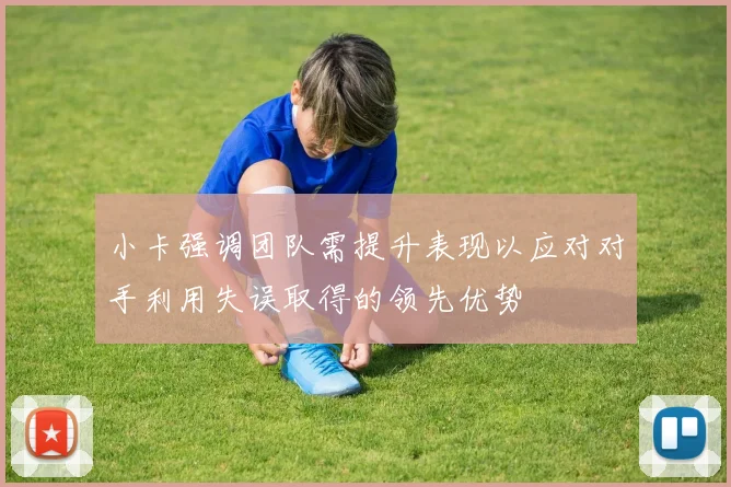 小卡强调团队需提升表现以应对对手利用失误取得的领先优势