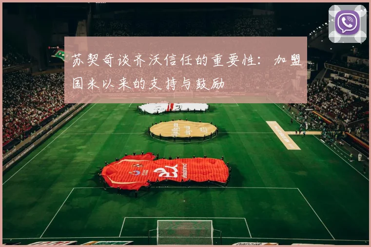 苏契奇谈齐沃信任的重要性：加盟国米以来的支持与鼓励