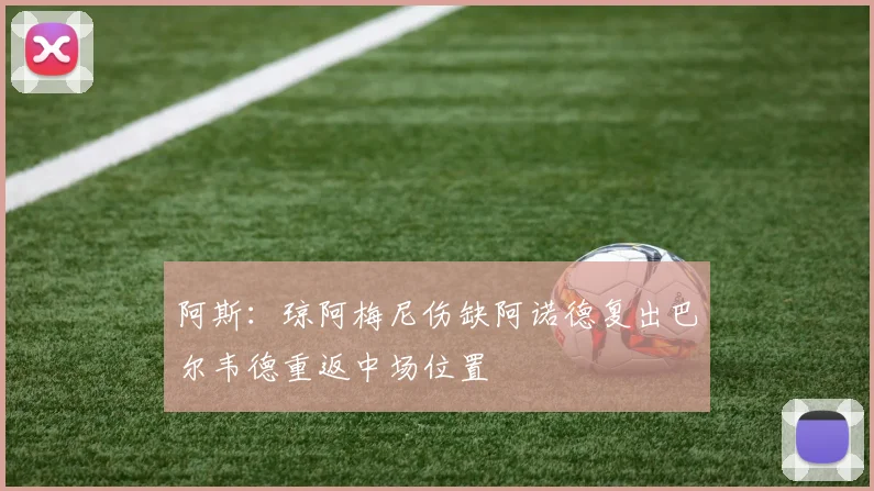 阿斯：琼阿梅尼伤缺阿诺德复出巴尔韦德重返中场位置