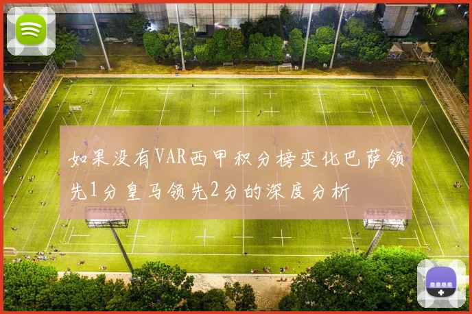 如果没有VAR西甲积分榜变化巴萨领先1分皇马领先2分的深度分析