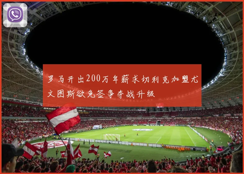 罗马开出200万年薪求切利克加盟尤文图斯欲免签争夺战升级