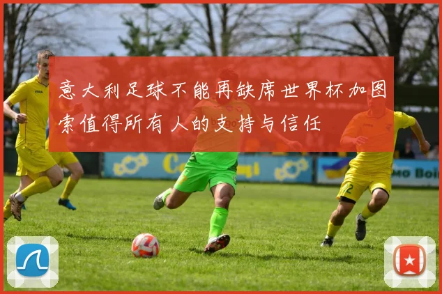 意大利足球不能再缺席世界杯加图索值得所有人的支持与信任