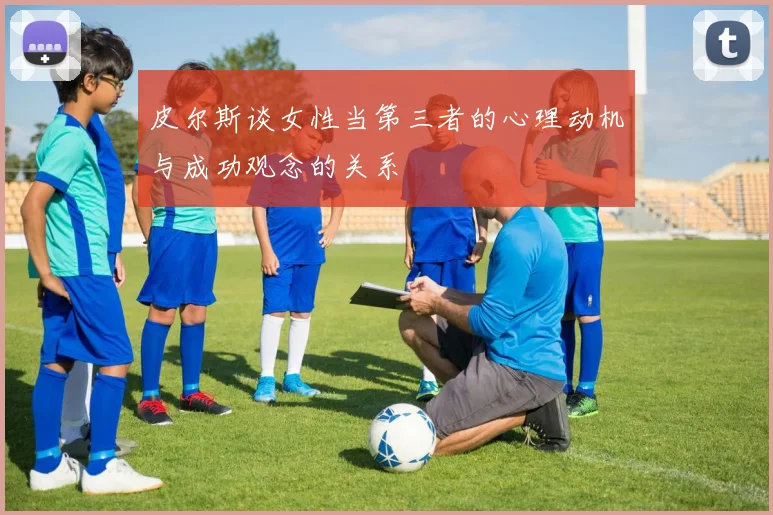 皮尔斯谈女性当第三者的心理动机与成功观念的关系
