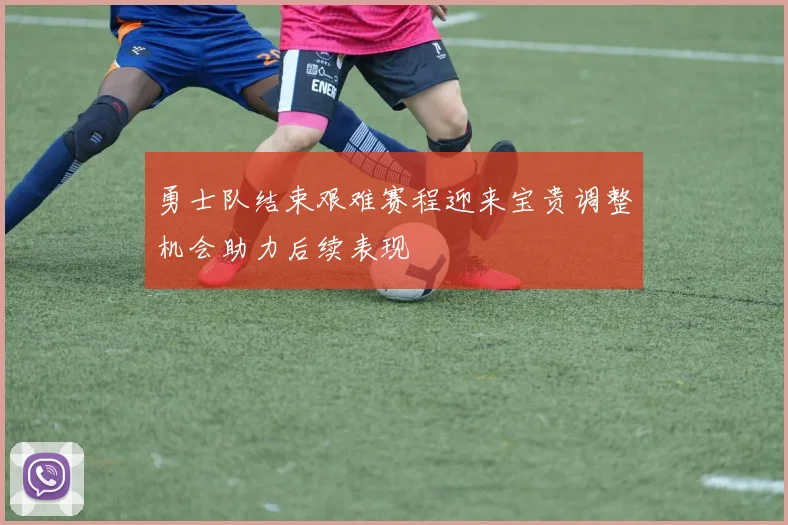 勇士队结束艰难赛程迎来宝贵调整机会助力后续表现