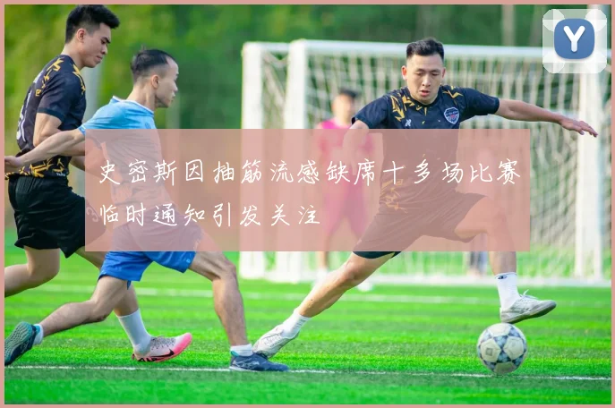 史密斯因抽筋流感缺席十多场比赛临时通知引发关注